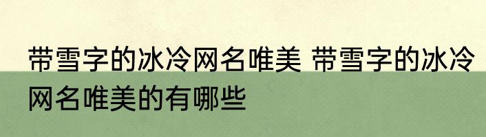 带雪字的冰冷网名唯美 带雪字的冰冷网名唯美的有哪些