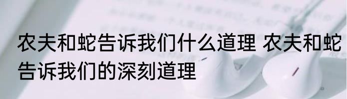 农夫和蛇告诉我们什么道理 农夫和蛇告诉我们的深刻道理