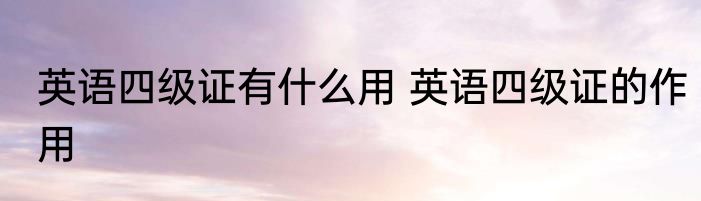 英语四级证有什么用 英语四级证的作用