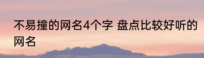 不易撞的网名4个字 盘点比较好听的网名