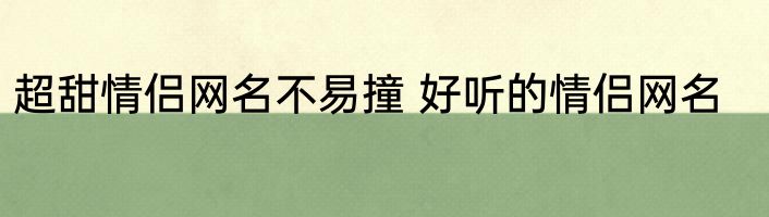 超甜情侣网名不易撞 好听的情侣网名