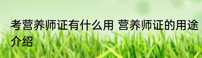 考营养师证有什么用 营养师证的用途介绍