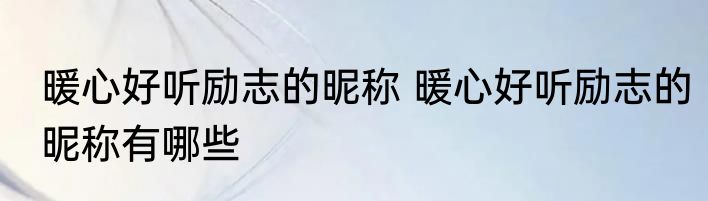 暖心好听励志的昵称 暖心好听励志的昵称有哪些