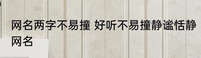 网名两字不易撞 好听不易撞静谧恬静网名