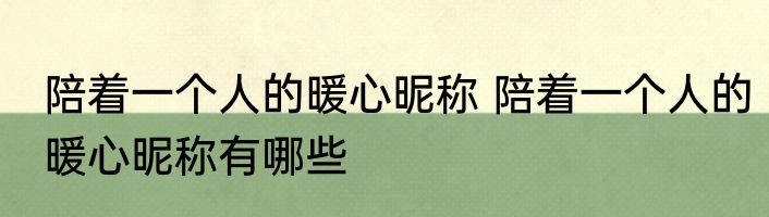 陪着一个人的暖心昵称 陪着一个人的暖心昵称有哪些