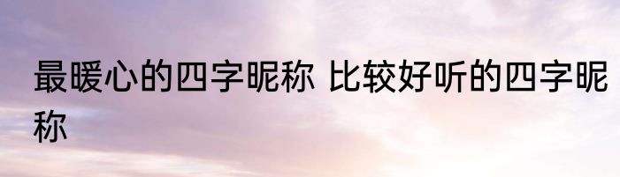 最暖心的四字昵称 比较好听的四字昵称