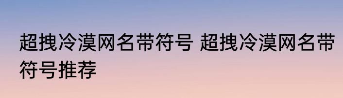 超拽冷漠网名带符号 超拽冷漠网名带符号推荐