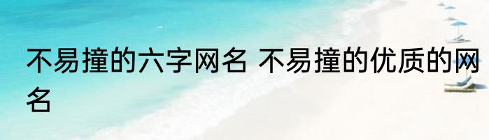 不易撞的六字网名 不易撞的优质的网名