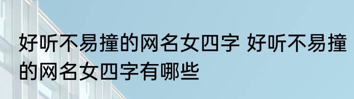 好听不易撞的网名女四字 好听不易撞的网名女四字有哪些
