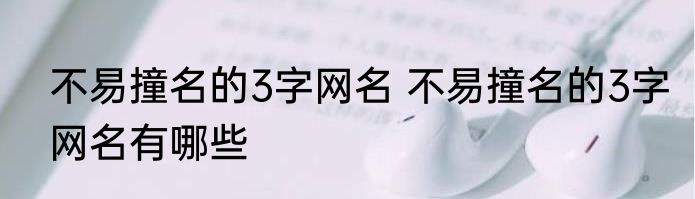 不易撞名的3字网名 不易撞名的3字网名有哪些