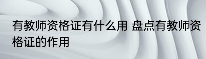 有教师资格证有什么用 盘点有教师资格证的作用