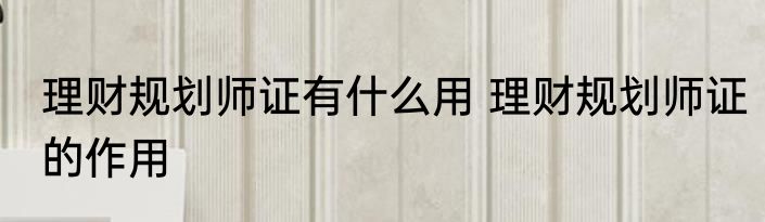 理财规划师证有什么用 理财规划师证的作用