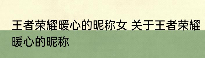王者荣耀暖心的昵称女 关于王者荣耀暖心的昵称