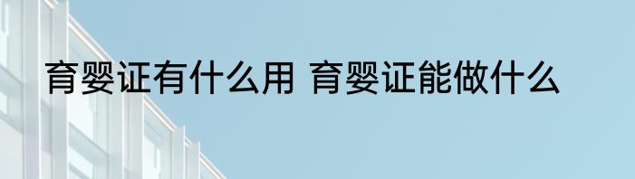 育婴证有什么用 育婴证能做什么