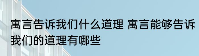 寓言告诉我们什么道理 寓言能够告诉我们的道理有哪些