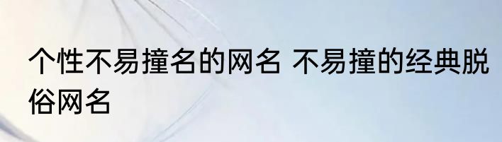 个性不易撞名的网名 不易撞的经典脱俗网名