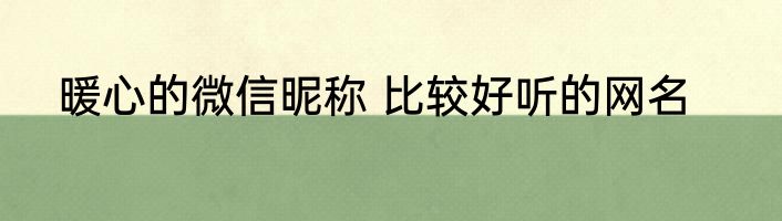 暖心的微信昵称 比较好听的网名