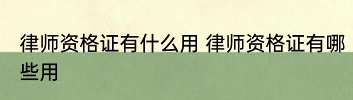 律师资格证有什么用 律师资格证有哪些用