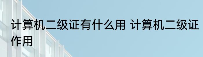 计算机二级证有什么用 计算机二级证作用