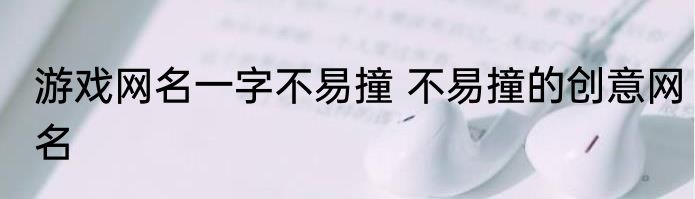 游戏网名一字不易撞 不易撞的创意网名