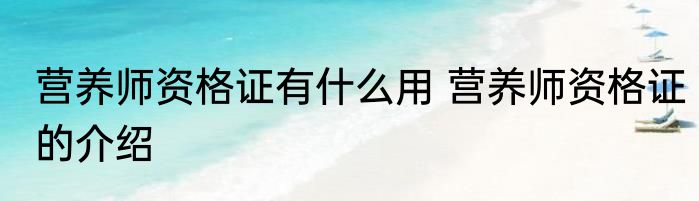 营养师资格证有什么用 营养师资格证的介绍