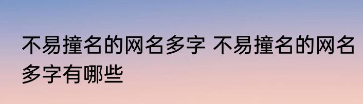 不易撞名的网名多字 不易撞名的网名多字有哪些