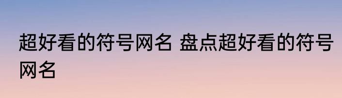 超好看的符号网名 盘点超好看的符号网名