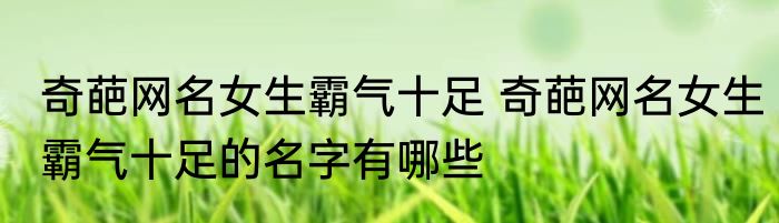 奇葩网名女生霸气十足 奇葩网名女生霸气十足的名字有哪些