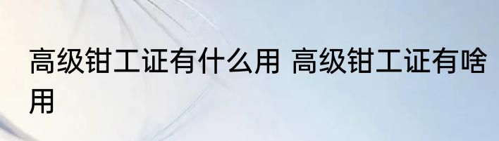 高级钳工证有什么用 高级钳工证有啥用