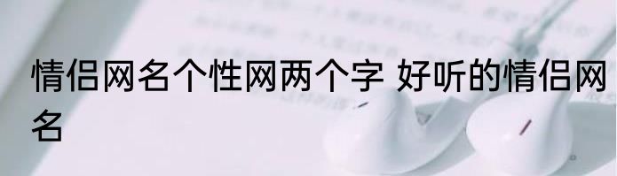 情侣网名个性网两个字 好听的情侣网名