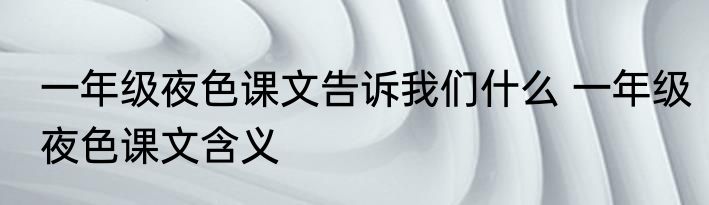 一年级夜色课文告诉我们什么 一年级夜色课文含义