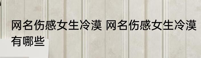 网名伤感女生冷漠 网名伤感女生冷漠有哪些