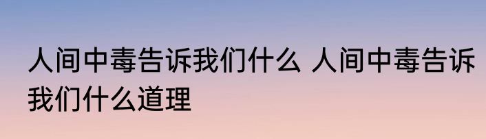 人间中毒告诉我们什么 人间中毒告诉我们什么道理