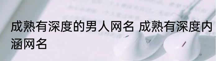 成熟有深度的男人网名 成熟有深度内涵网名