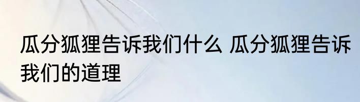 瓜分狐狸告诉我们什么 瓜分狐狸告诉我们的道理