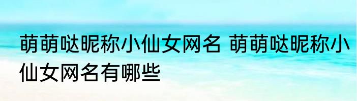 萌萌哒昵称小仙女网名 萌萌哒昵称小仙女网名有哪些