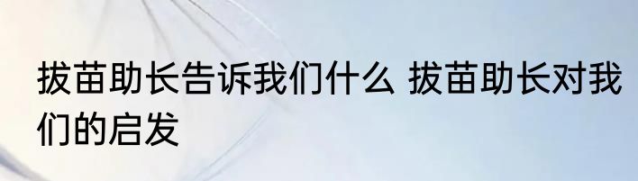 拔苗助长告诉我们什么 拔苗助长对我们的启发