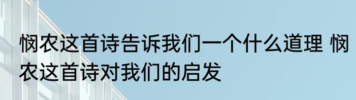 悯农这首诗告诉我们一个什么道理 悯农这首诗对我们的启发