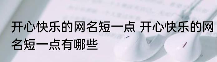 开心快乐的网名短一点 开心快乐的网名短一点有哪些