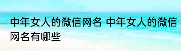 中年女人的微信网名 中年女人的微信网名有哪些