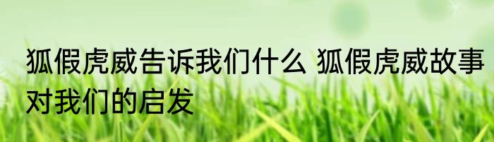 狐假虎威告诉我们什么 狐假虎威故事对我们的启发