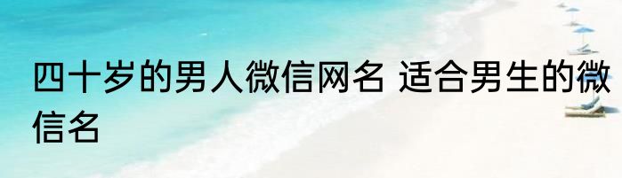四十岁的男人微信网名 适合男生的微信名