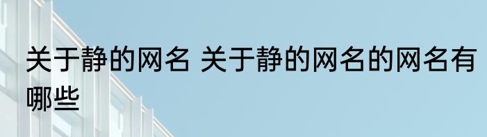关于静的网名 关于静的网名的网名有哪些