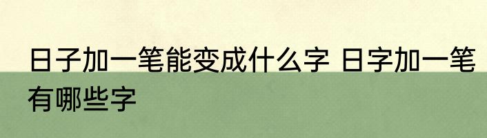 日子加一笔能变成什么字 日字加一笔有哪些字