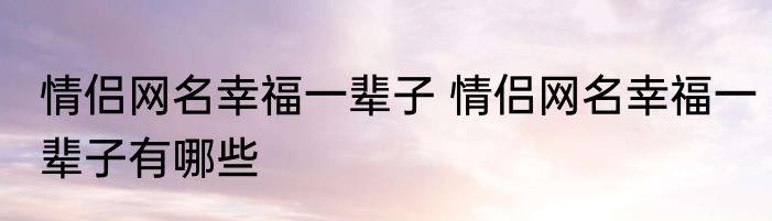情侣网名幸福一辈子 情侣网名幸福一辈子有哪些