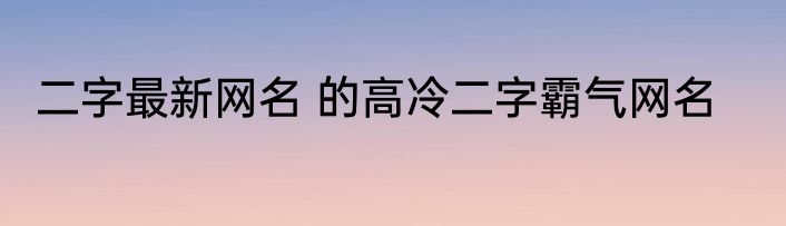 二字最新网名 的高冷二字霸气网名