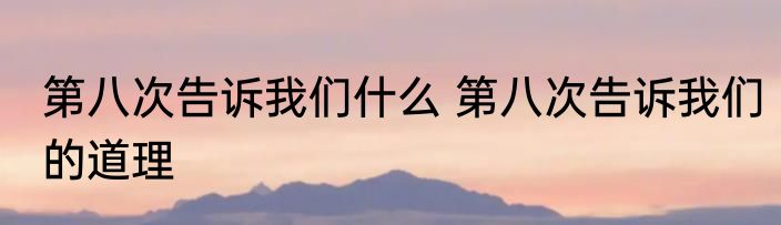 第八次告诉我们什么 第八次告诉我们的道理