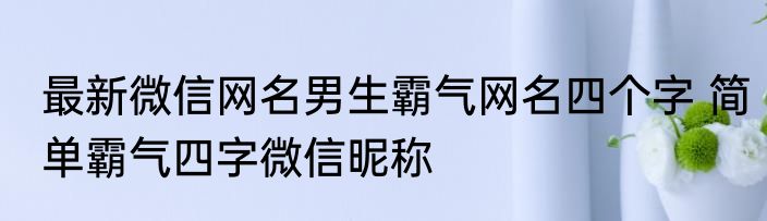 最新微信网名男生霸气网名四个字 简单霸气四字微信昵称