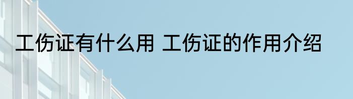 工伤证有什么用 工伤证的作用介绍