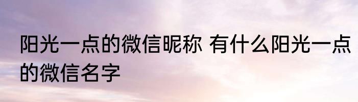 阳光一点的微信昵称 有什么阳光一点的微信名字